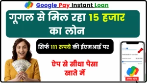 Google Pay Instant Loan, गूगल का बेहतरीन ऑफर, हर महीने मात्र 111 रुपये देकर मिलेगा 15 हजार का लोन, सीधा पैसा खाते मे