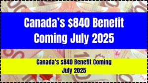 Canada’s $840 Benefit Coming July 2025