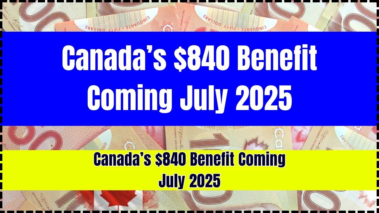 Canada’s $840 Benefit Coming July 2025
