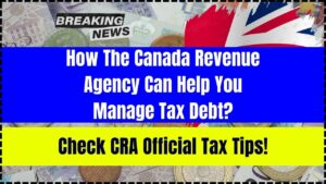 How The Canada Revenue Agency Can Help You Manage Tax Debt