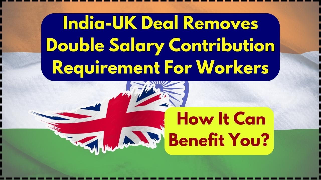 India-UK Deal Removes Double Salary Contribution Requirement For Workers