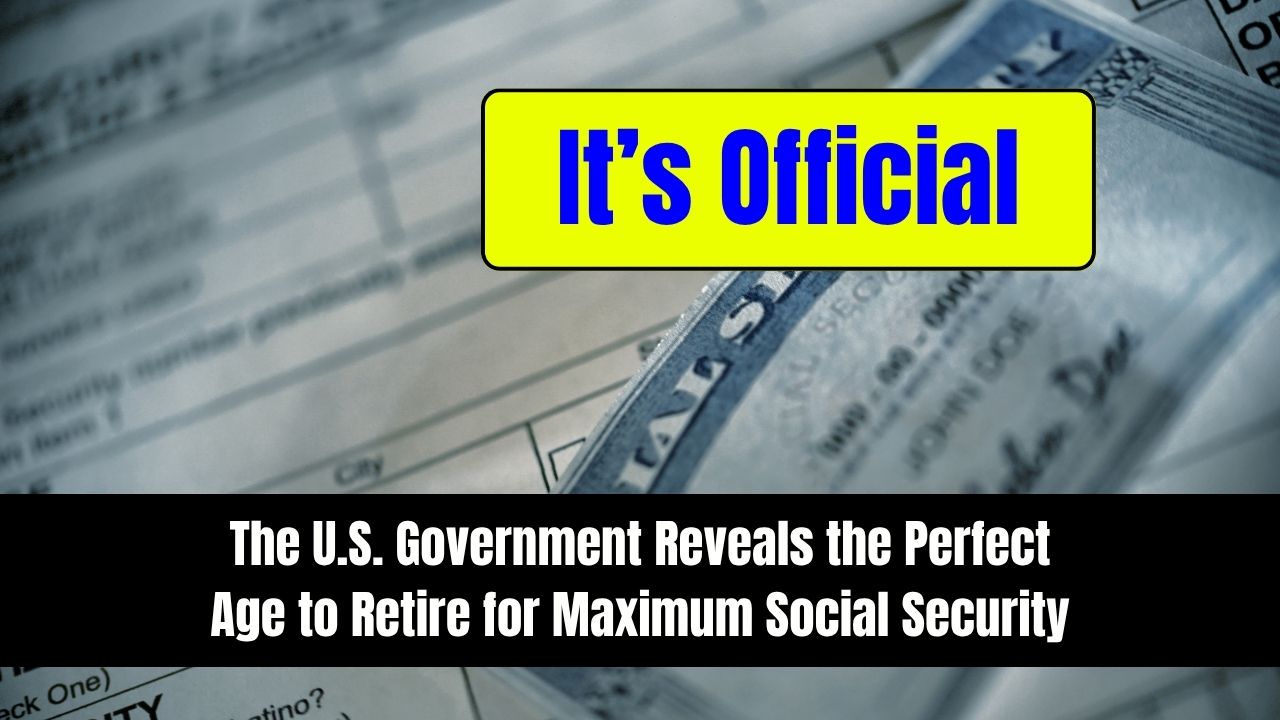 The U.S. Government Reveals the Perfect Age to Retire for Maximum Social Security