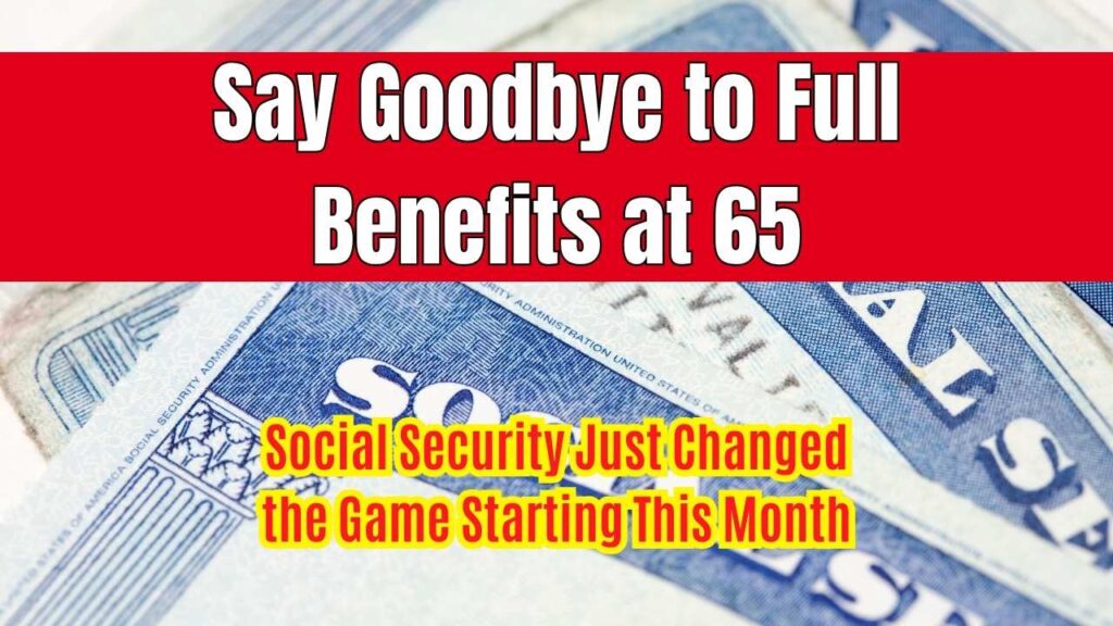 Say Goodbye to Full Benefits at 65: Social Security Just Changed the Game Starting This Month 1 Say Goodbye to Full Benefits at 65