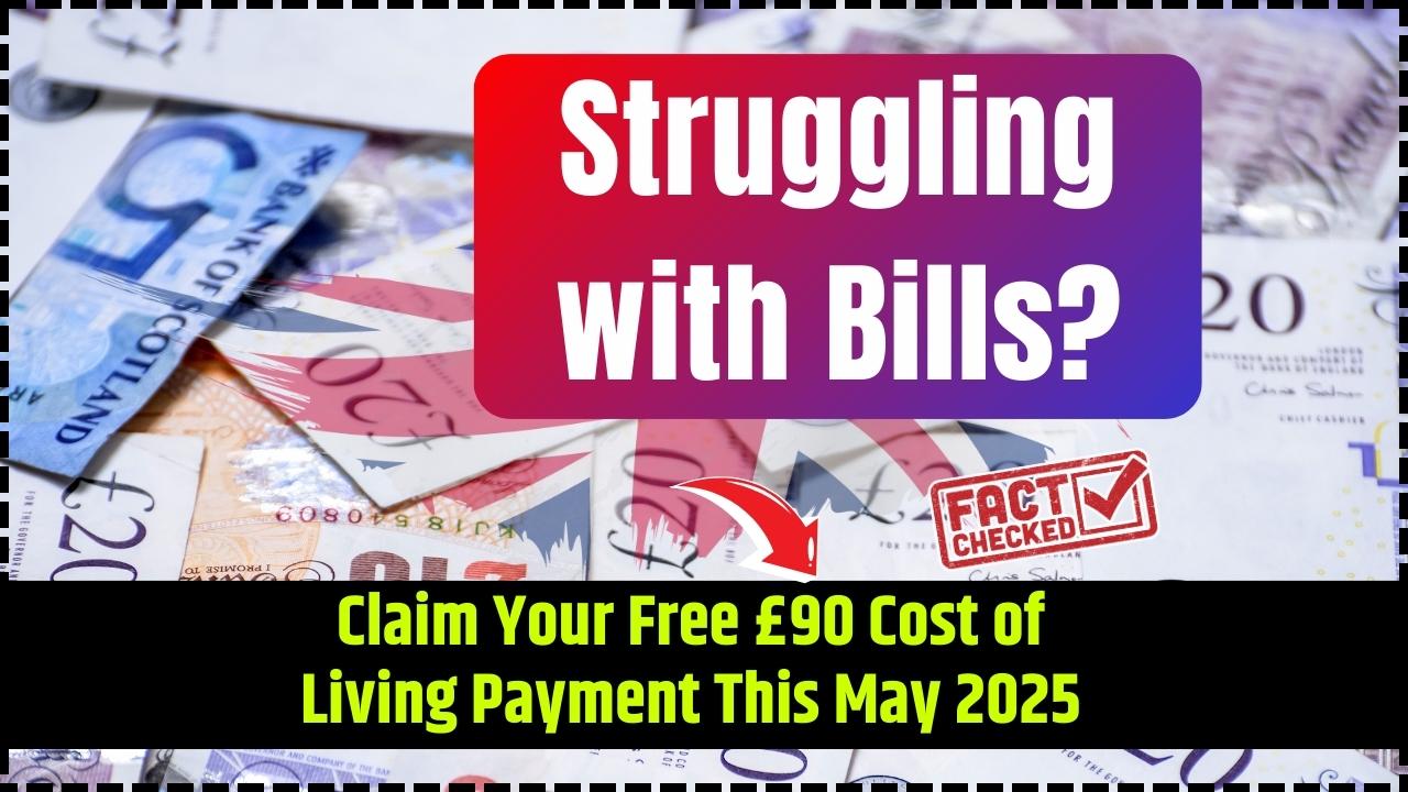 Struggling with Bills Claim Your Free £90 Cost of Living Payment This May 2025