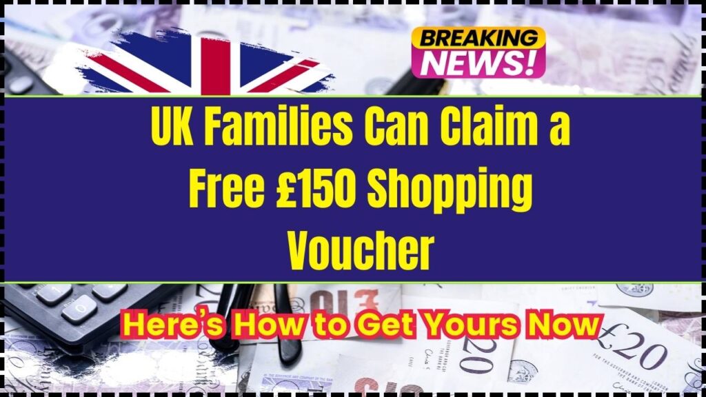 UK Families Can Claim a Free £150 Shopping Voucher; Here’s How to Get Yours Now 1 UK Families Can Claim a Free £150 Shopping Voucher