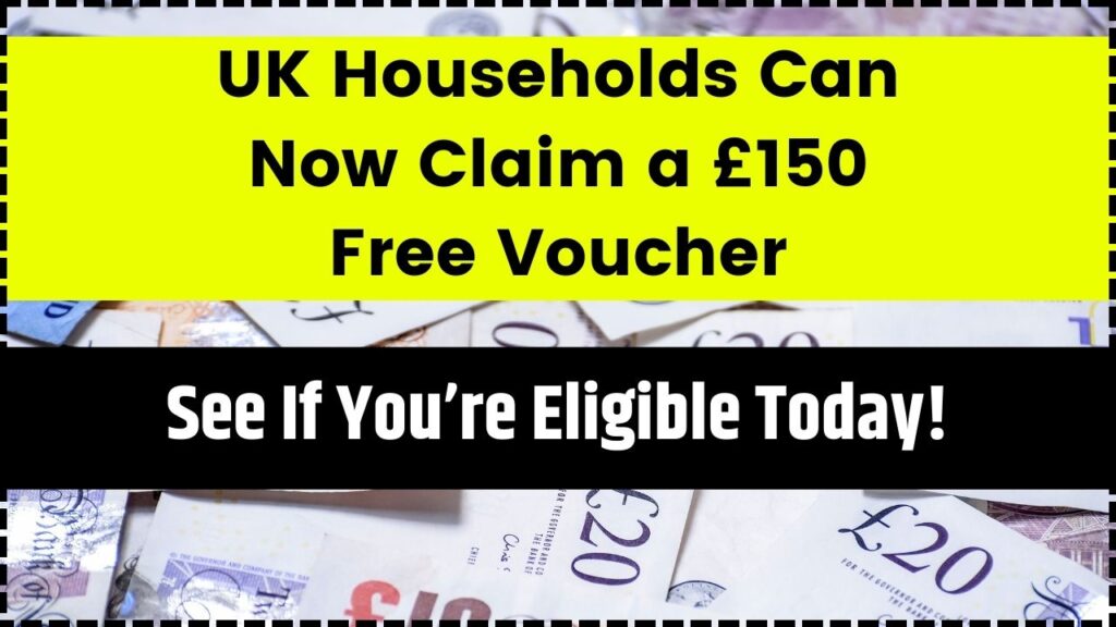UK Households Can Now Claim a £150 Free Voucher – See If You’re Eligible Today! 1 UK Households Can Now Claim a £150 Free Voucher