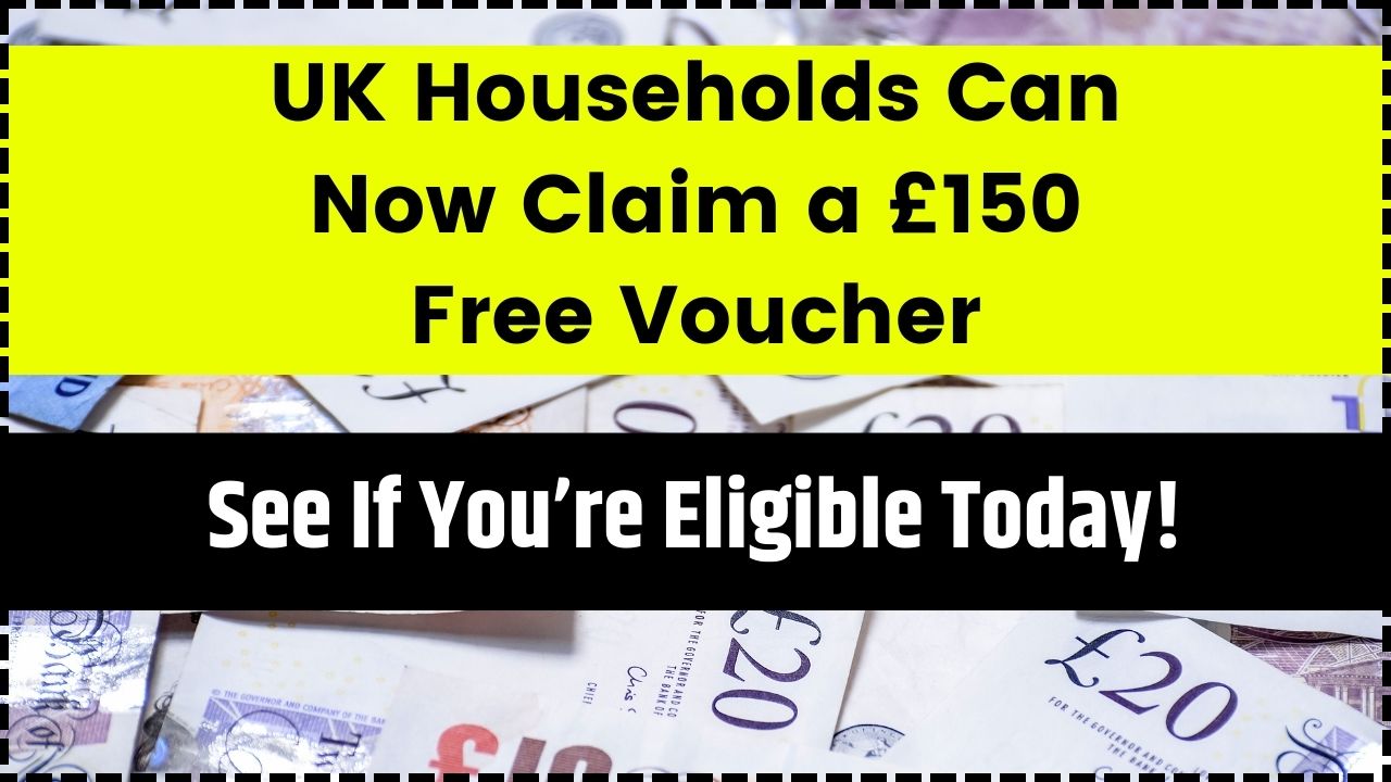 UK Households Can Now Claim a £150 Free Voucher