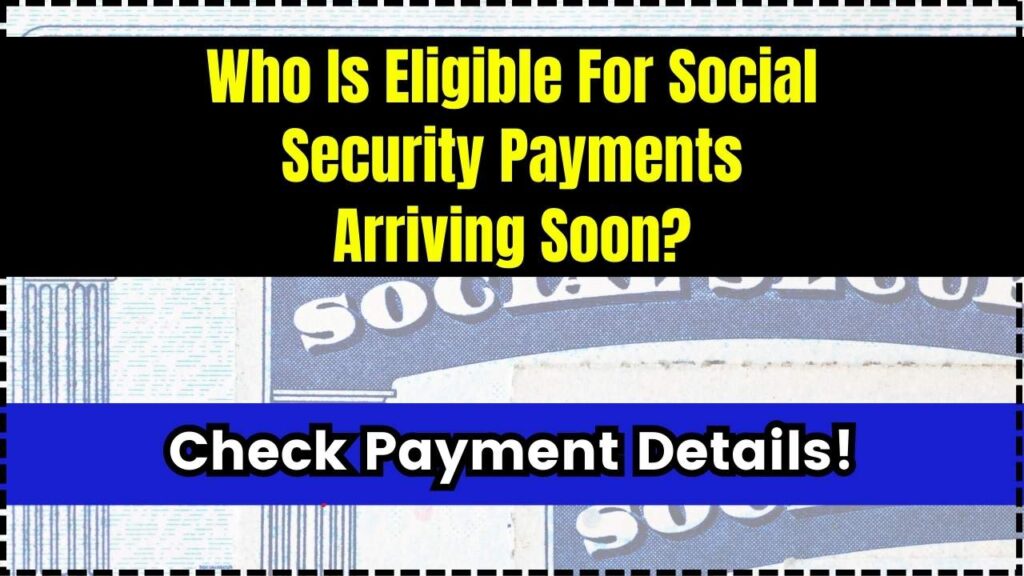 Who Is Eligible For Social Security Payments Arriving Soon? Check Payment Details! 1 Who Is Eligible For Social Security Payments Arriving Soon