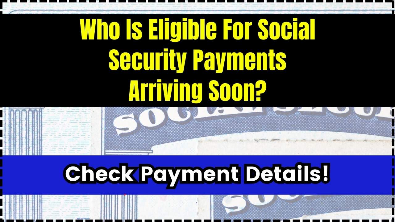 Who Is Eligible For Social Security Payments Arriving Soon